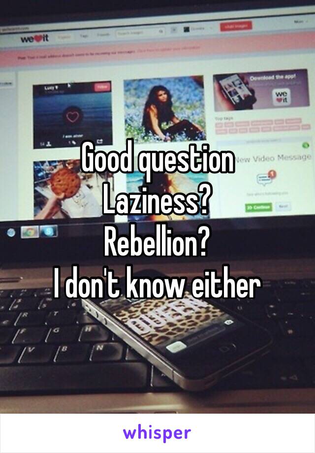 Good question 
Laziness?
Rebellion?
I don't know either 