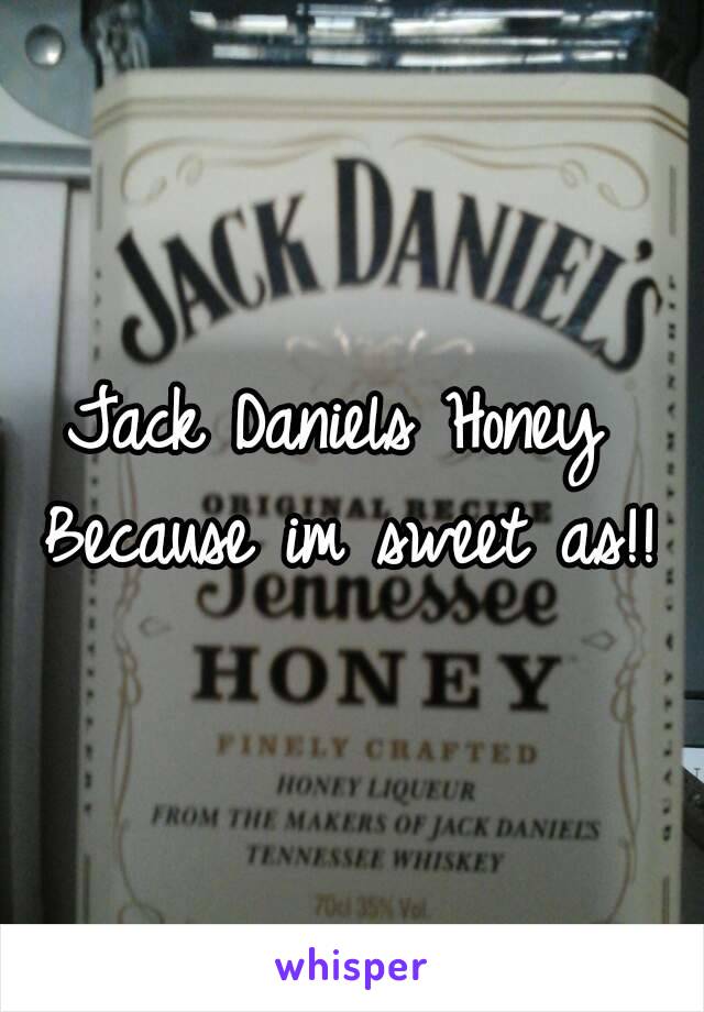Jack Daniels Honey 
Because im sweet as!!