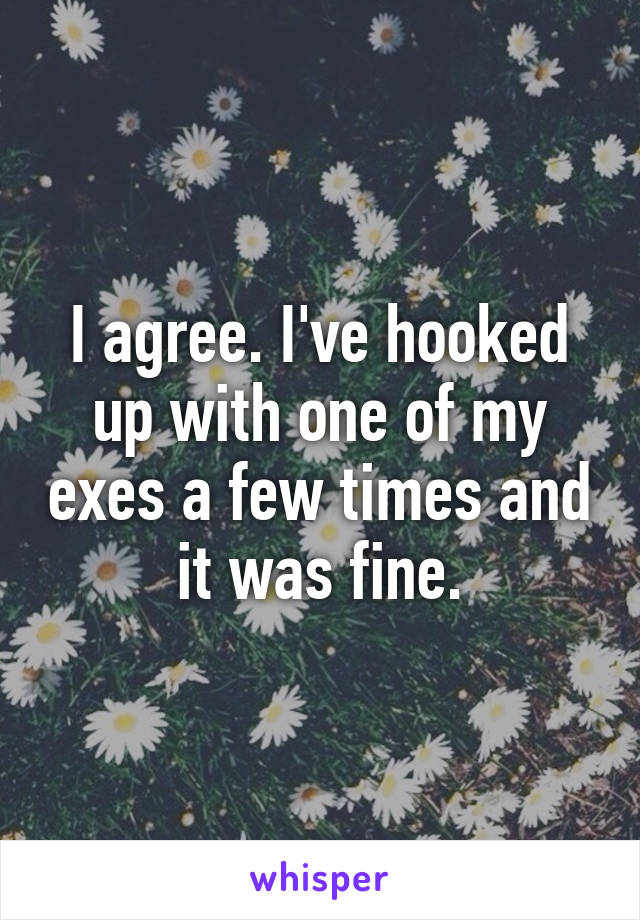 I agree. I've hooked up with one of my exes a few times and it was fine.