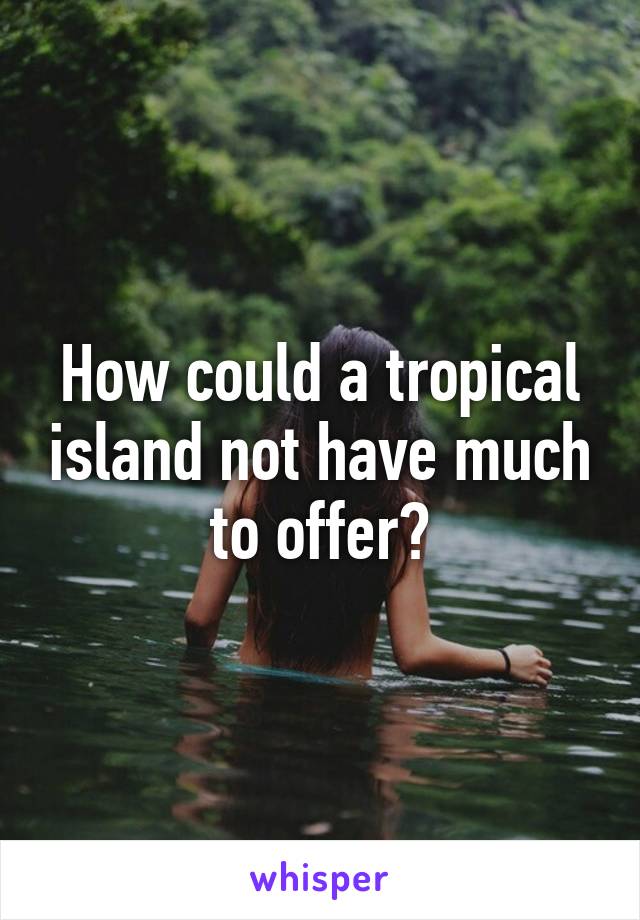 How could a tropical island not have much to offer?