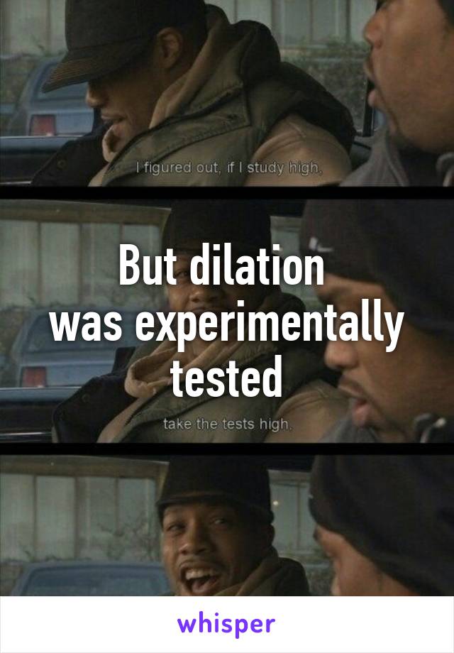 But dilation 
was experimentally
tested