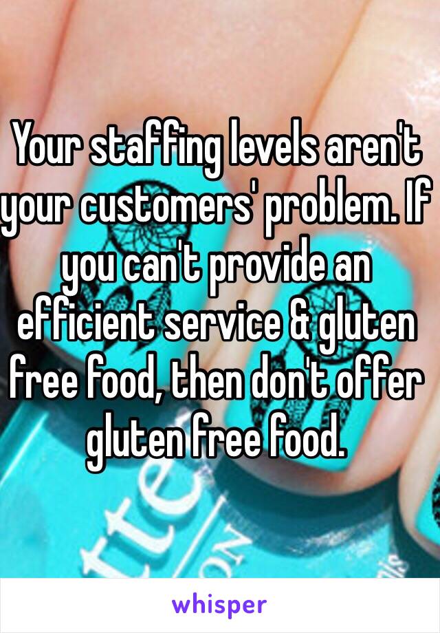 Your staffing levels aren't your customers' problem. If you can't provide an efficient service & gluten free food, then don't offer gluten free food. 