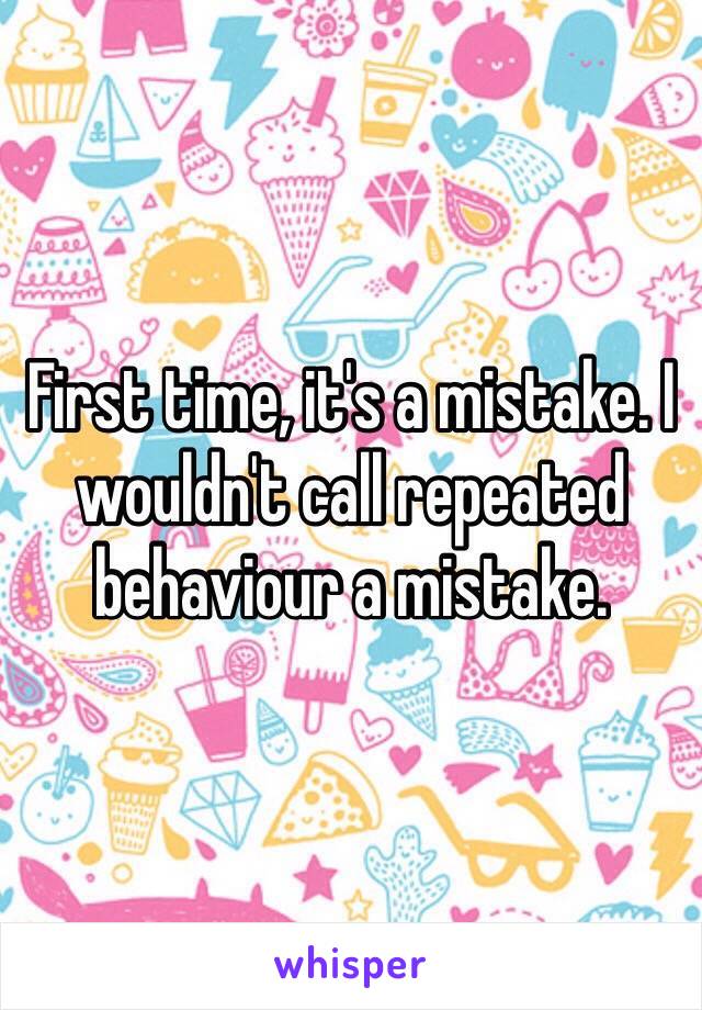 First time, it's a mistake. I wouldn't call repeated behaviour a mistake.