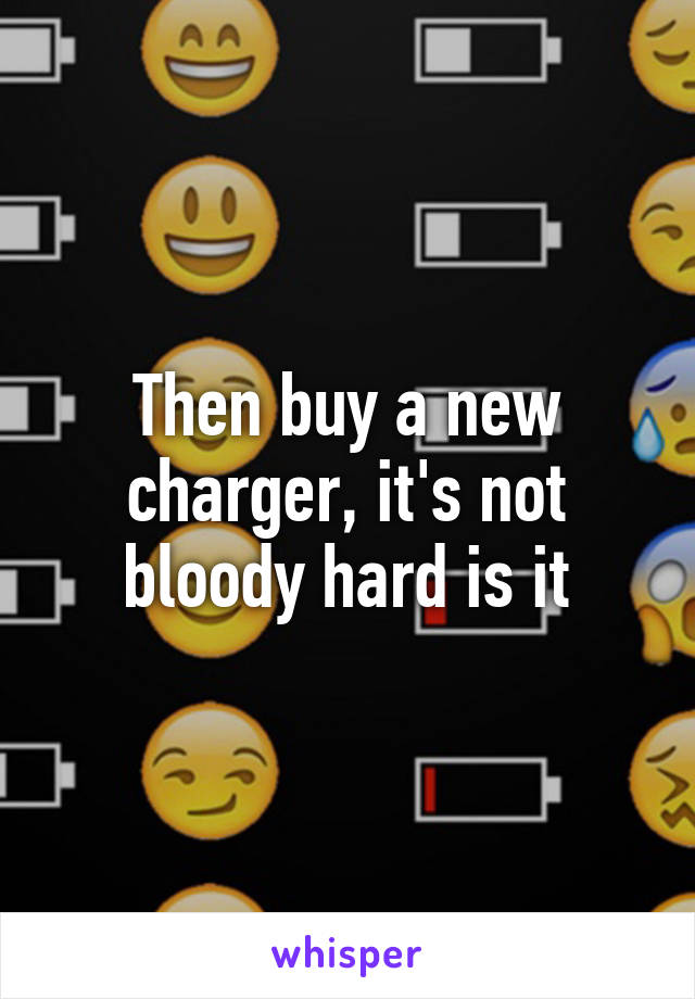 Then buy a new charger, it's not bloody hard is it