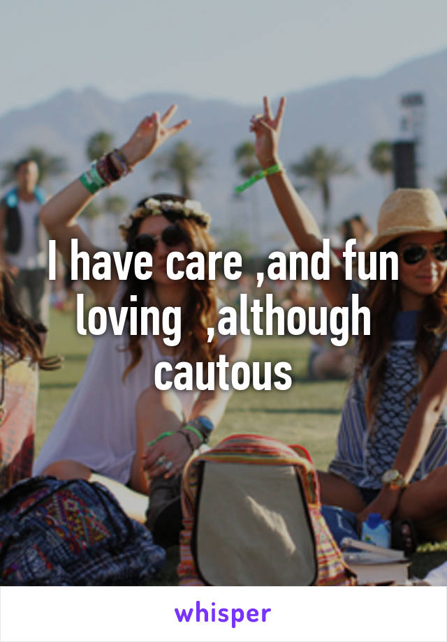 I have care ,and fun loving  ,although cautous