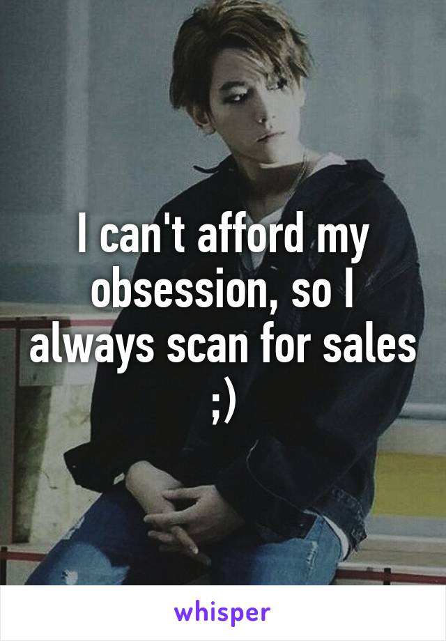 I can't afford my obsession, so I always scan for sales ;)