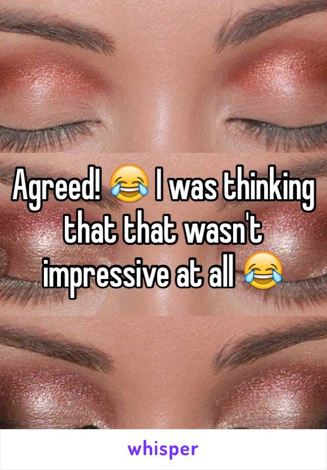 Agreed! 😂 I was thinking that that wasn't impressive at all 😂