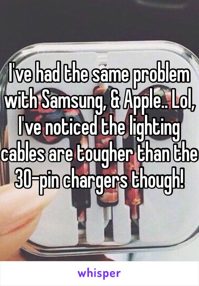 I've had the same problem with Samsung, & Apple.. Lol, I've noticed the lighting cables are tougher than the 30-pin chargers though!