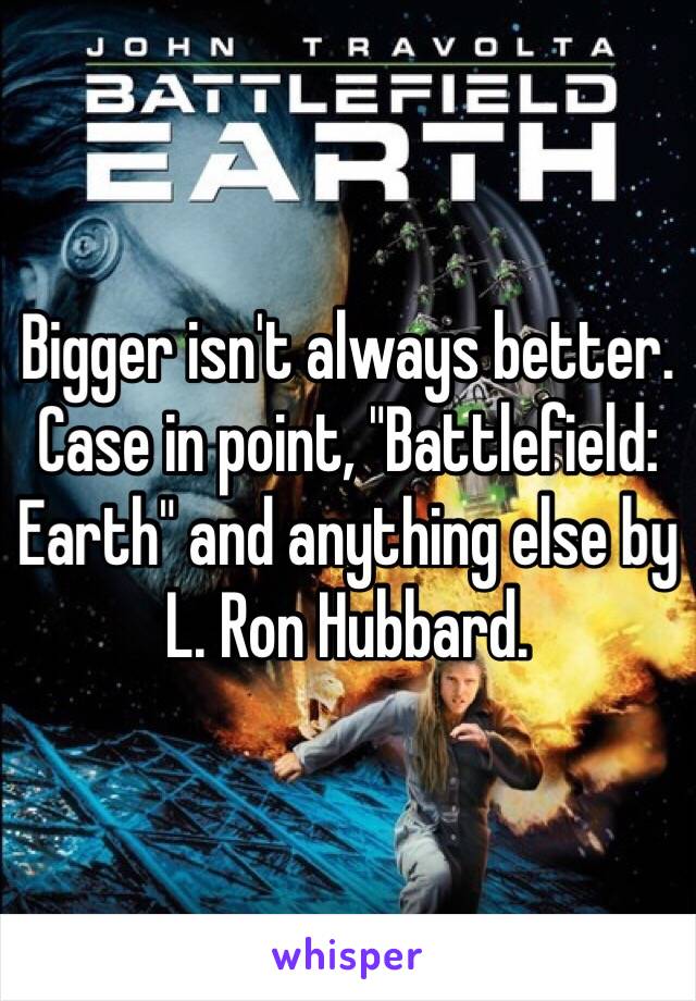 Bigger isn't always better.  Case in point, "Battlefield: Earth" and anything else by L. Ron Hubbard.