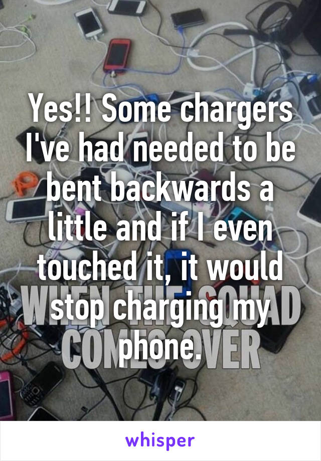 Yes!! Some chargers I've had needed to be bent backwards a little and if I even touched it, it would stop charging my phone.