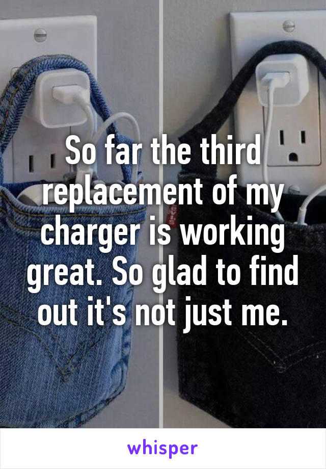 So far the third replacement of my charger is working great. So glad to find out it's not just me.