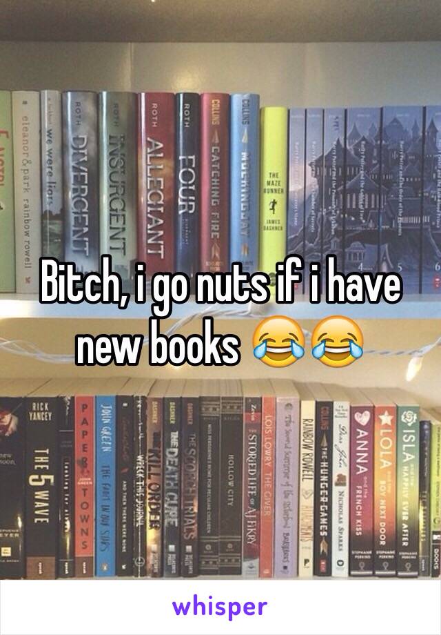 Bitch, i go nuts if i have new books 😂😂