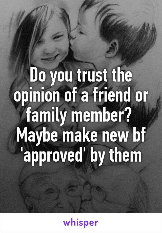 Do you trust the opinion of a friend or family member?  Maybe make new bf 'approved' by them