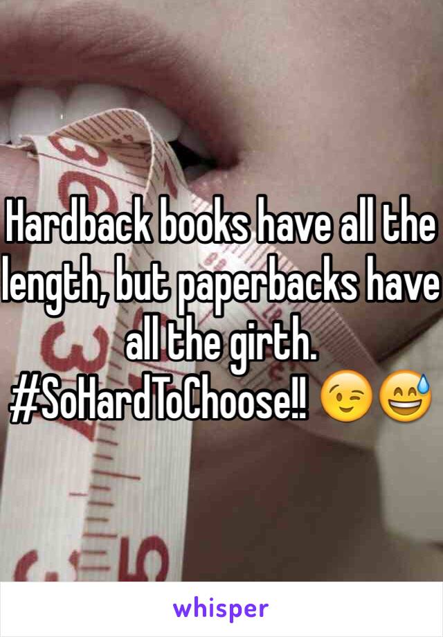 Hardback books have all the length, but paperbacks have all the girth.  #SoHardToChoose!! 😉😅