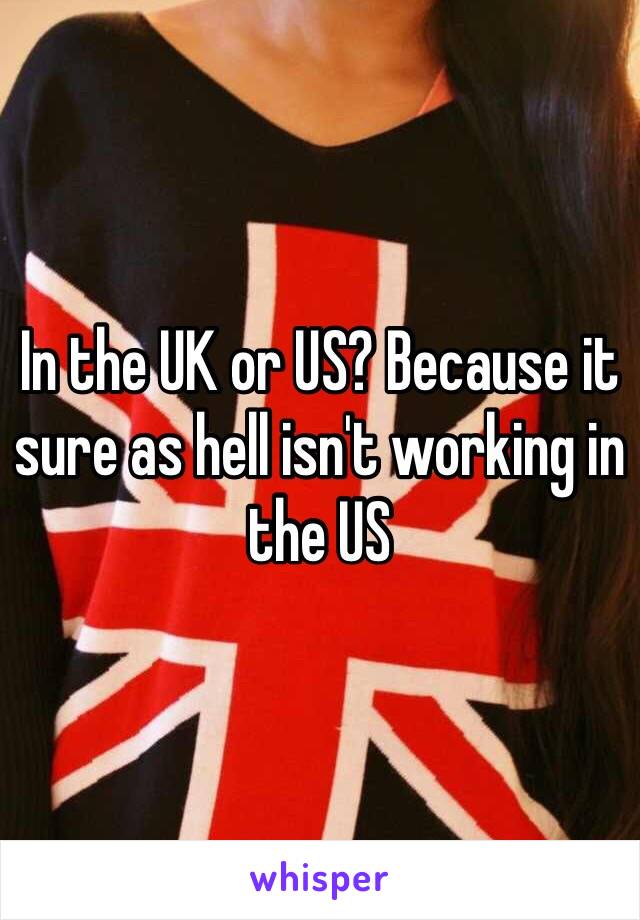 In the UK or US? Because it sure as hell isn't working in the US