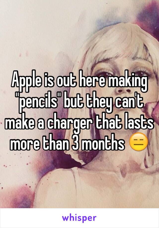 Apple is out here making "pencils" but they can't make a charger that lasts more than 3 months 😑
