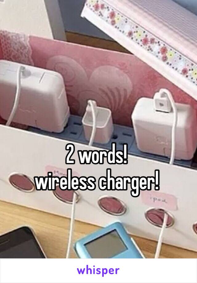 2 words! 
wireless charger!