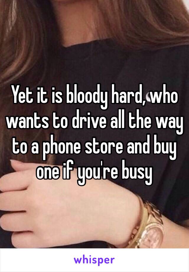 Yet it is bloody hard, who wants to drive all the way to a phone store and buy one if you're busy