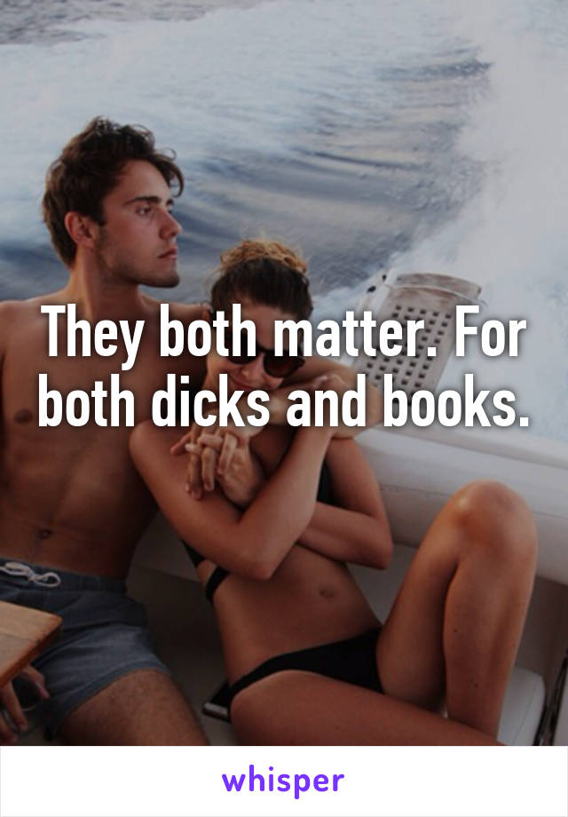 They both matter. For both dicks and books. 