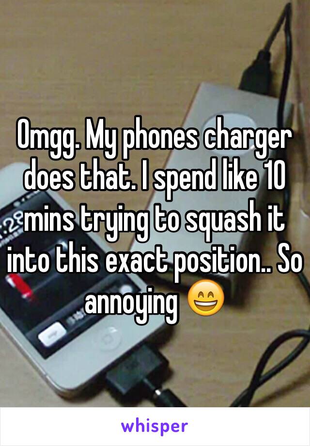 Omgg. My phones charger does that. I spend like 10 mins trying to squash it into this exact position.. So annoying 😄