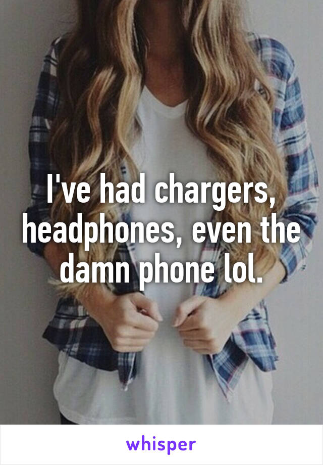 I've had chargers, headphones, even the damn phone lol.