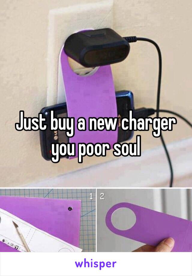Just buy a new charger you poor soul