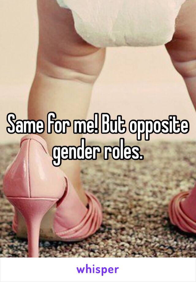 Same for me! But opposite gender roles.