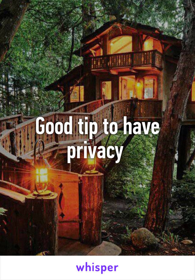 Good tip to have privacy 