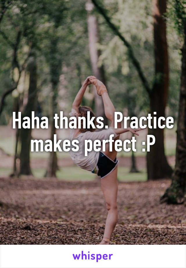 Haha thanks. Practice makes perfect :P