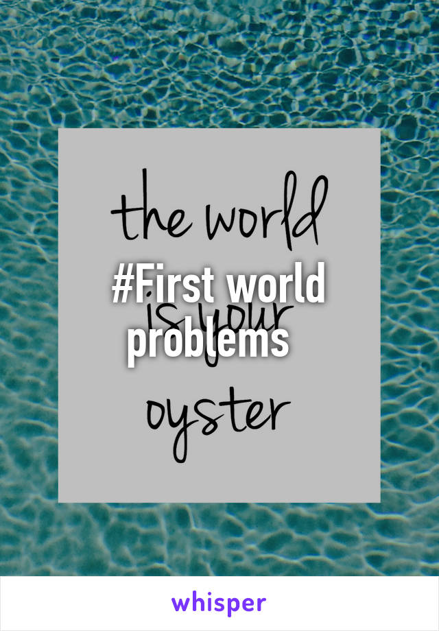 #First world problems  