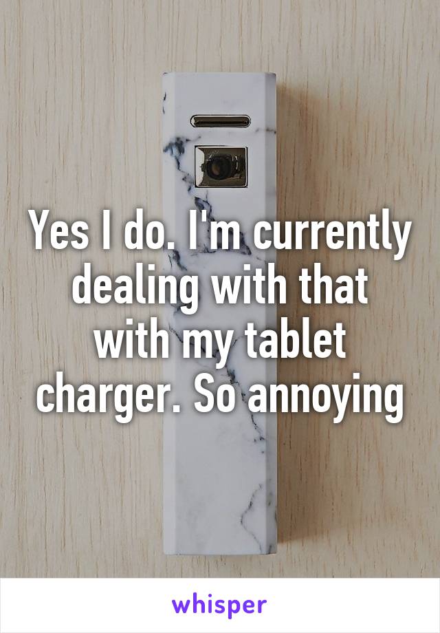 Yes I do. I'm currently dealing with that with my tablet charger. So annoying
