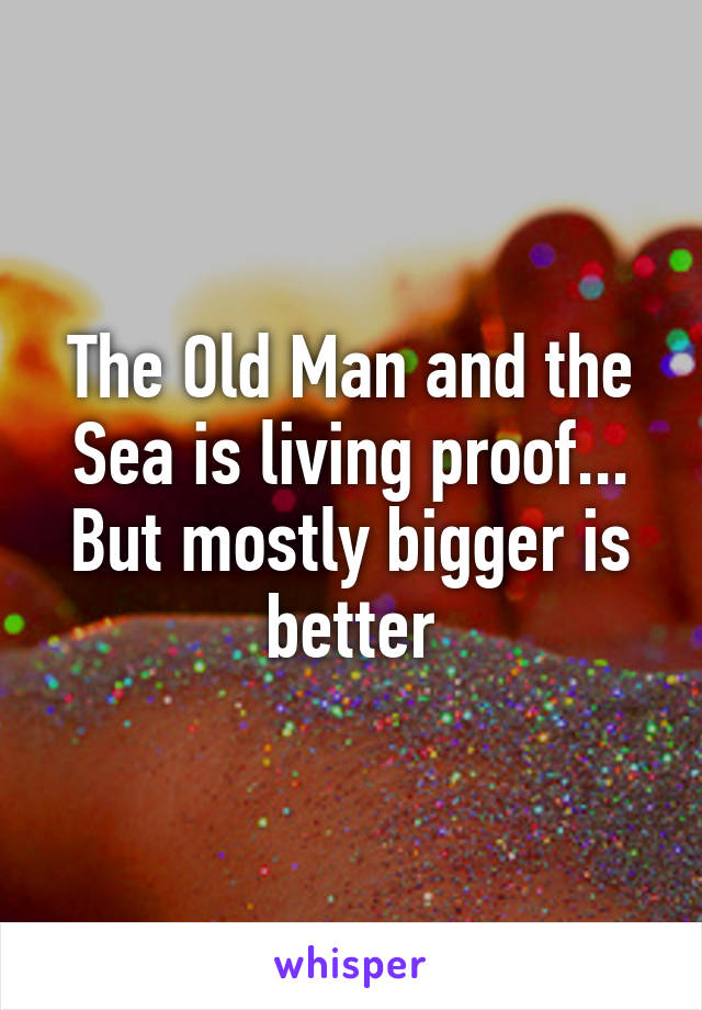 The Old Man and the Sea is living proof...
But mostly bigger is better