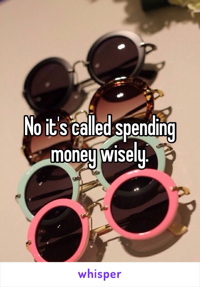 No it's called spending money wisely.