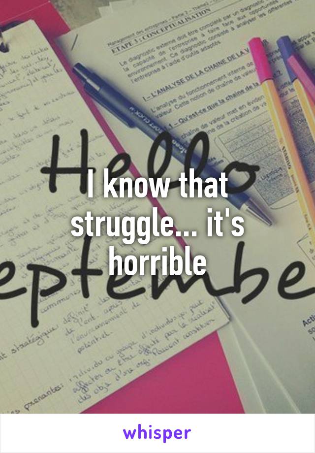 I know that struggle... it's horrible
