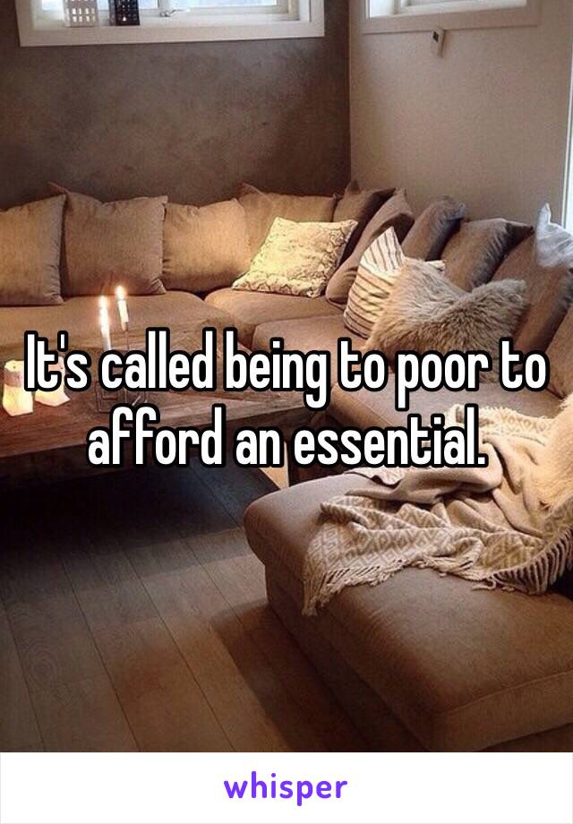 It's called being to poor to afford an essential.
