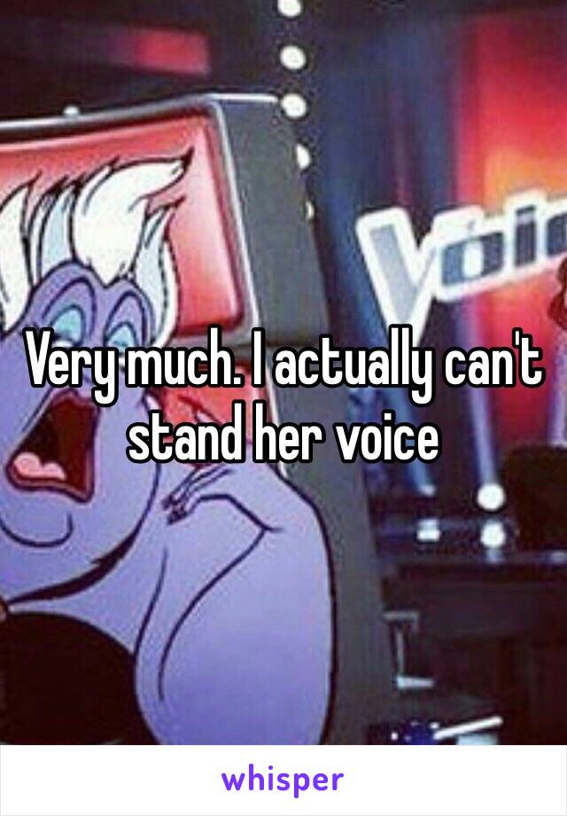 Very much. I actually can't stand her voice 