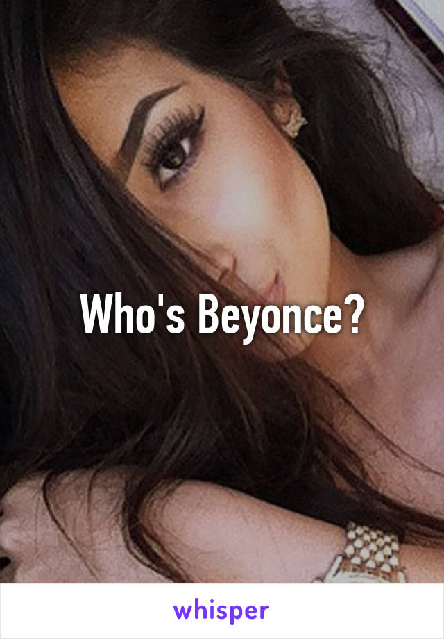 Who's Beyonce?