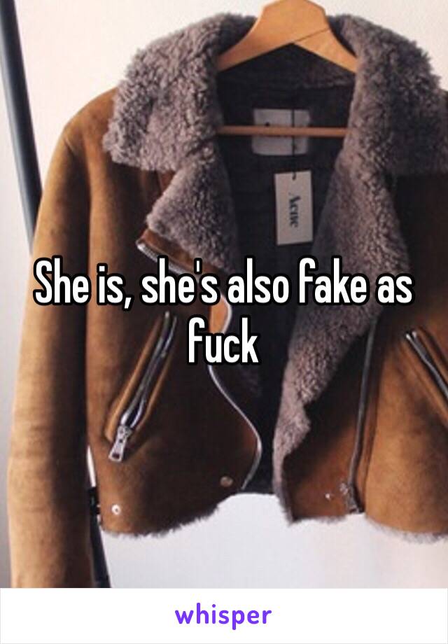 She is, she's also fake as fuck