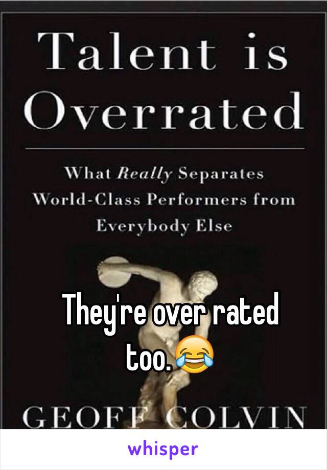 They're over rated too.😂