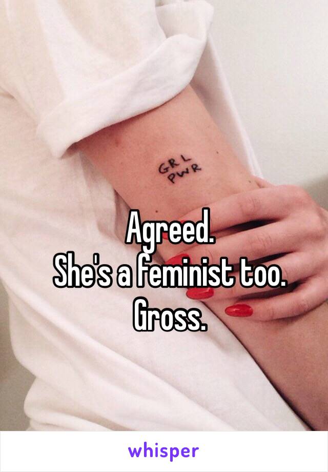 Agreed.
She's a feminist too.
Gross.