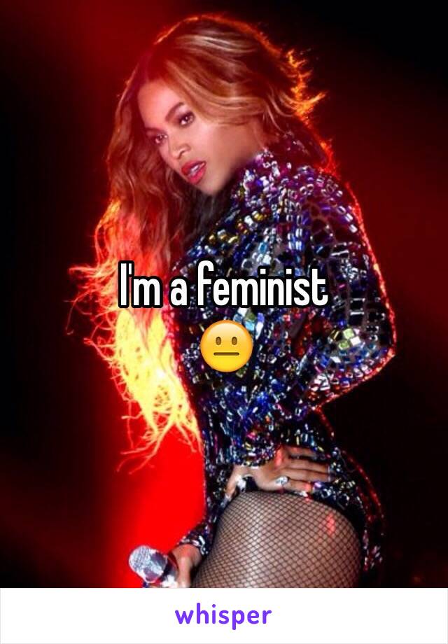 I'm a feminist 
😐