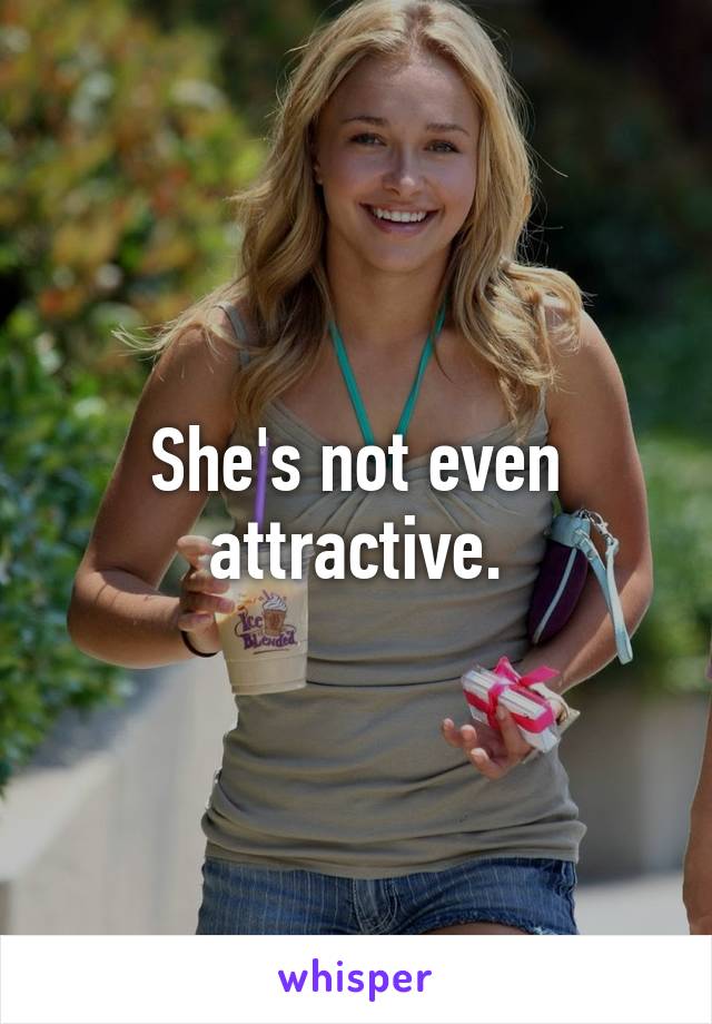 She's not even attractive.