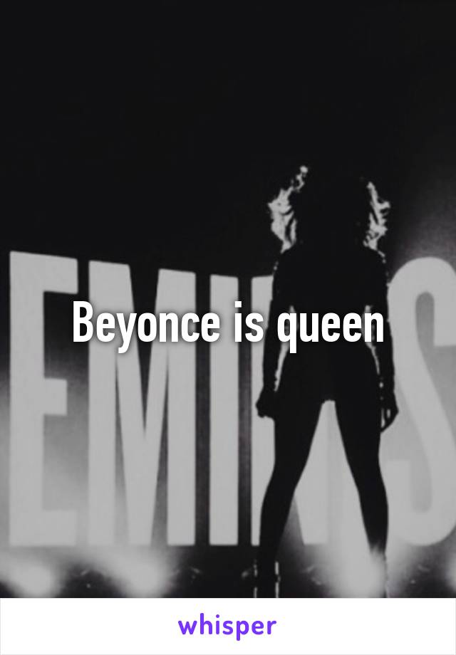 Beyonce is queen