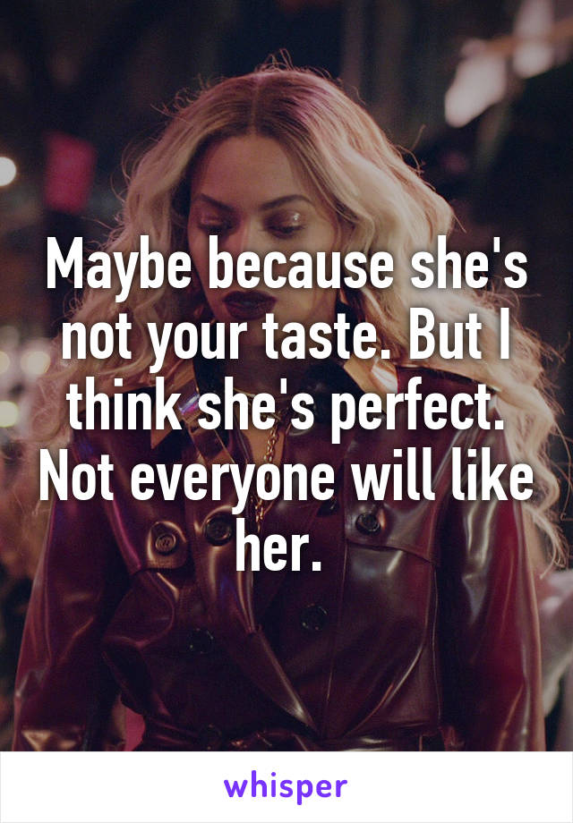 Maybe because she's not your taste. But I think she's perfect. Not everyone will like her. 