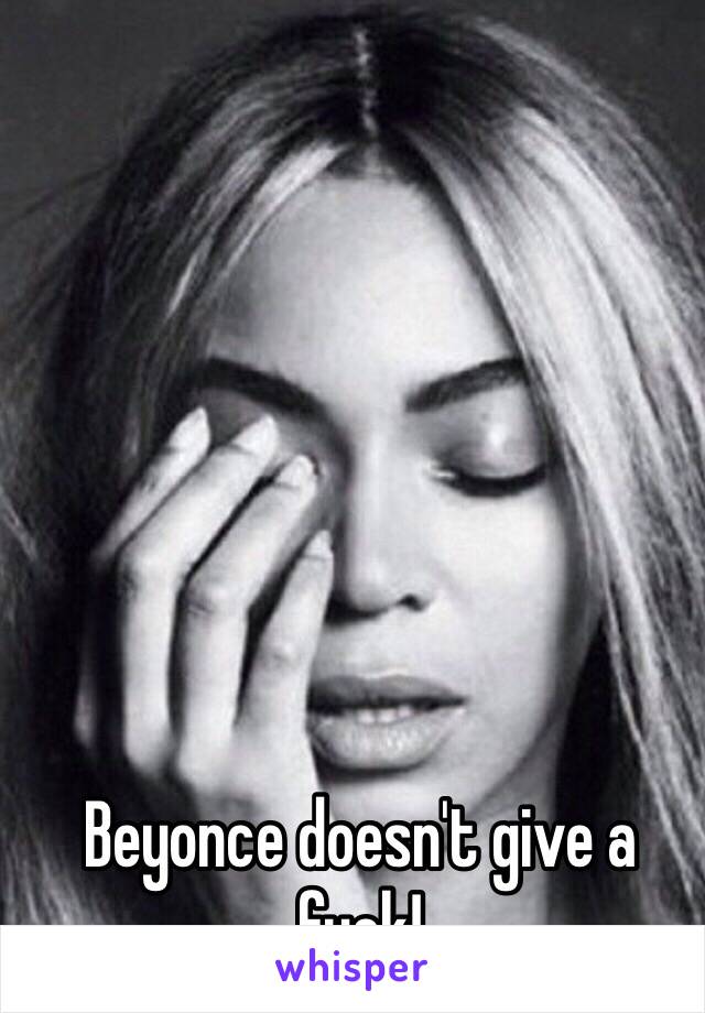 Beyonce doesn't give a fuck!