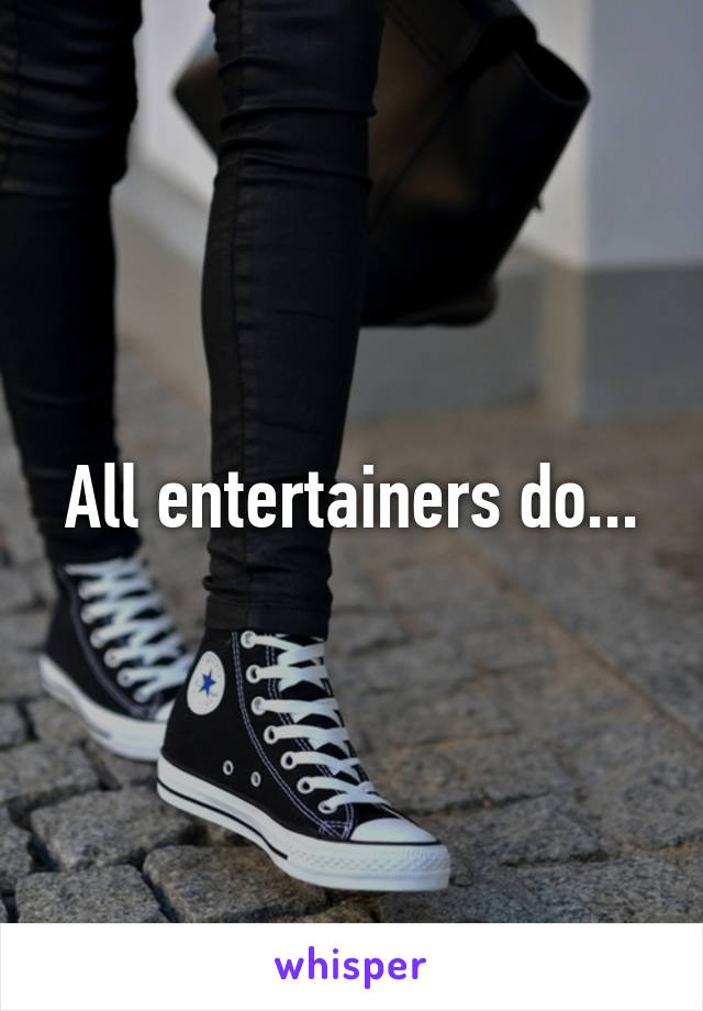 All entertainers do...