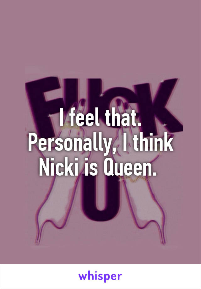 I feel that. Personally, I think Nicki is Queen. 