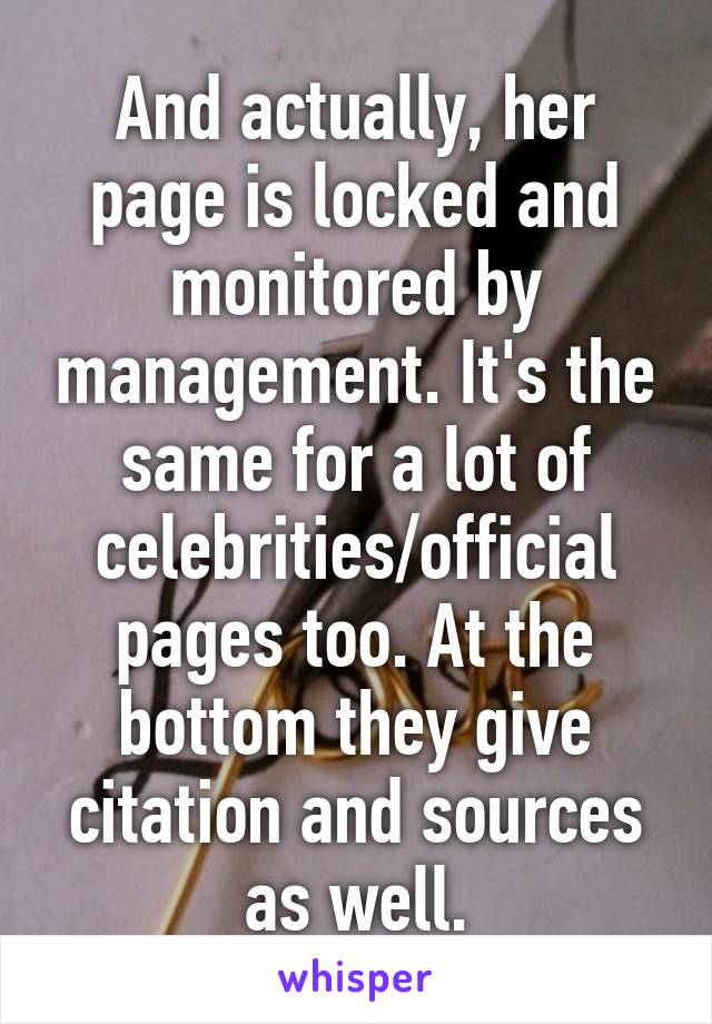 And actually, her page is locked and monitored by management. It's the same for a lot of celebrities/official pages too. At the bottom they give citation and sources as well.