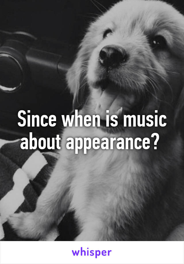 Since when is music about appearance? 