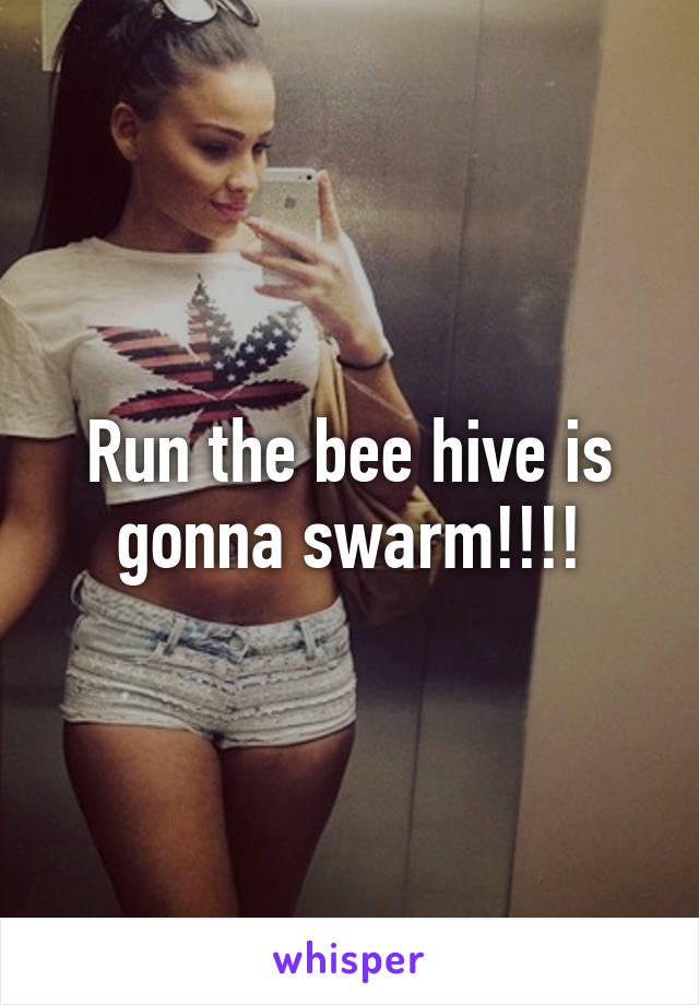 Run the bee hive is gonna swarm!!!!